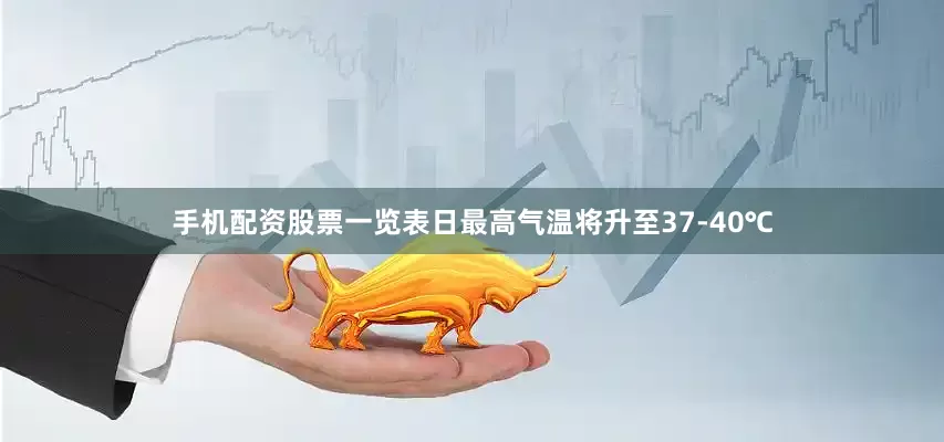 手机配资股票一览表日最高气温将升至37-40℃