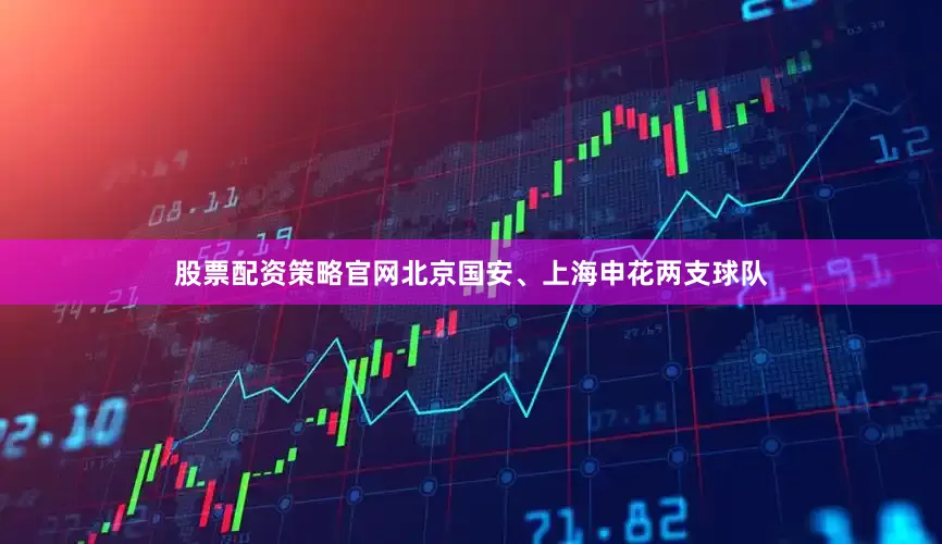 股票配资策略官网北京国安、上海申花两支球队