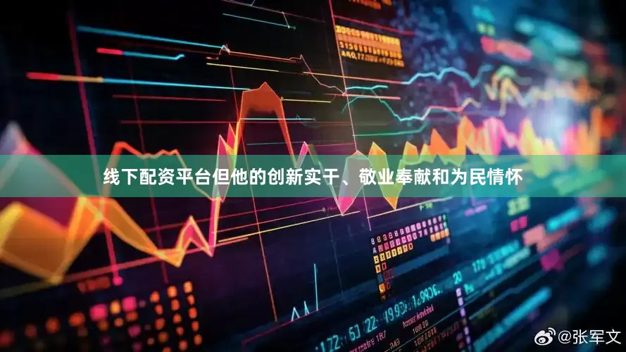 线下配资平台但他的创新实干、敬业奉献和为民情怀